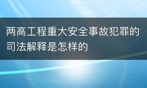 两高工程重大安全事故犯罪的司法解释是怎样的