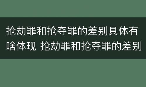 抢劫罪和抢夺罪的差别具体有啥体现 抢劫罪和抢夺罪的差别具体有啥体现呢