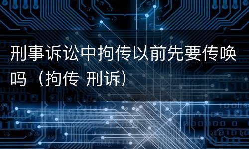 刑事诉讼中拘传以前先要传唤吗（拘传 刑诉）