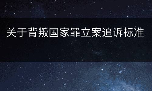 关于背叛国家罪立案追诉标准
