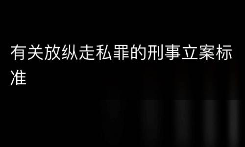 有关放纵走私罪的刑事立案标准