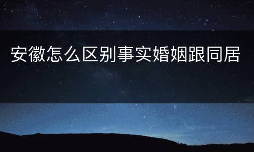 安徽怎么区别事实婚姻跟同居