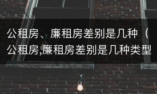 公租房、廉租房差别是几种（公租房,廉租房差别是几种类型）