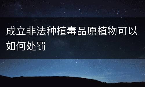 成立非法种植毒品原植物可以如何处罚