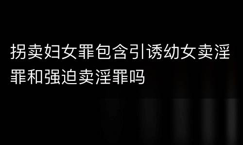拐卖妇女罪包含引诱幼女卖淫罪和强迫卖淫罪吗