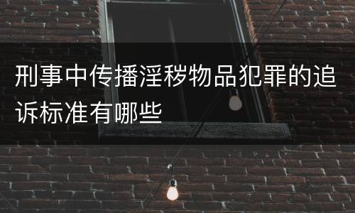 刑事中传播淫秽物品犯罪的追诉标准有哪些