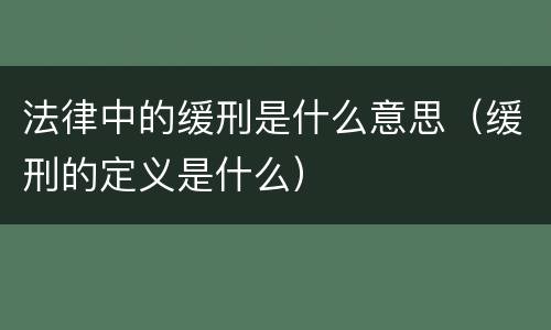 法律中的缓刑是什么意思（缓刑的定义是什么）