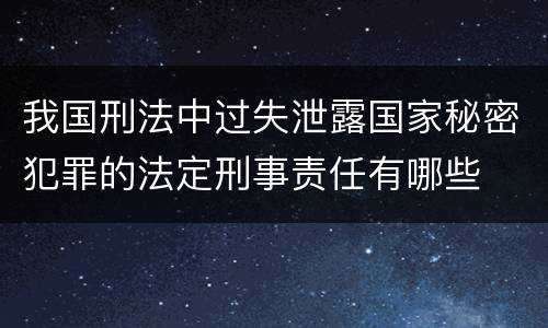 我国刑法中过失泄露国家秘密犯罪的法定刑事责任有哪些