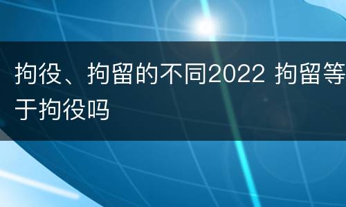 拘役、拘留的不同2022 拘留等于拘役吗