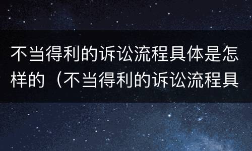 不当得利的诉讼流程具体是怎样的（不当得利的诉讼流程具体是怎样的案例）