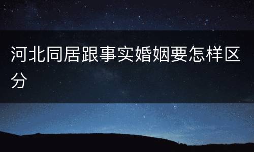 河北同居跟事实婚姻要怎样区分
