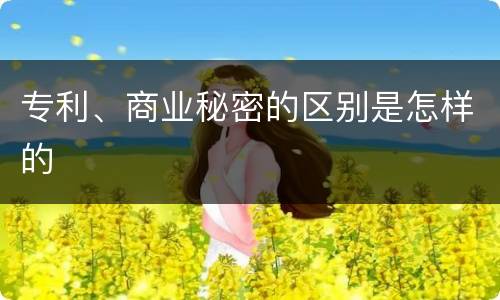 专利、商业秘密的区别是怎样的