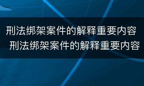 刑法绑架案件的解释重要内容 刑法绑架案件的解释重要内容是