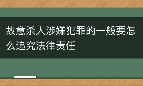 故意杀人涉嫌犯罪的一般要怎么追究法律责任