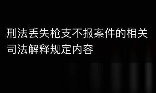 刑法丢失枪支不报案件的相关司法解释规定内容