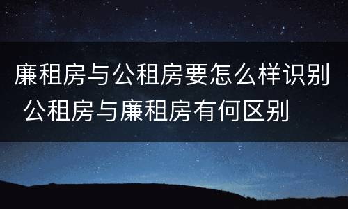 廉租房与公租房要怎么样识别 公租房与廉租房有何区别