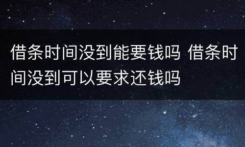 借条时间没到能要钱吗 借条时间没到可以要求还钱吗