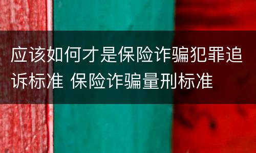 应该如何才是保险诈骗犯罪追诉标准 保险诈骗量刑标准