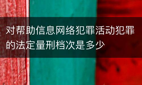 对帮助信息网络犯罪活动犯罪的法定量刑档次是多少