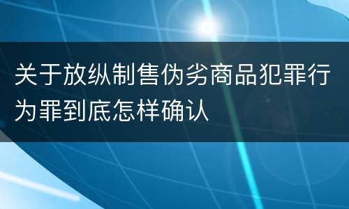关于放纵制售伪劣商品犯罪行为罪到底怎样确认