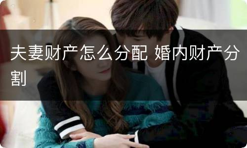 夫妻财产怎么分配 婚内财产分割