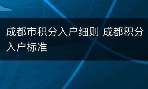 成都市积分入户细则 成都积分入户标准