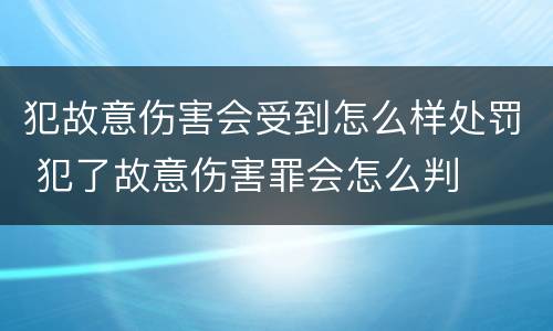 犯故意伤害会受到怎么样处罚 犯了故意伤害罪会怎么判