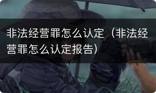 非法经营罪怎么认定（非法经营罪怎么认定报告）