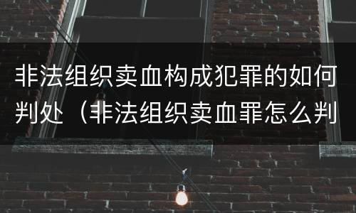 非法组织卖血构成犯罪的如何判处（非法组织卖血罪怎么判）