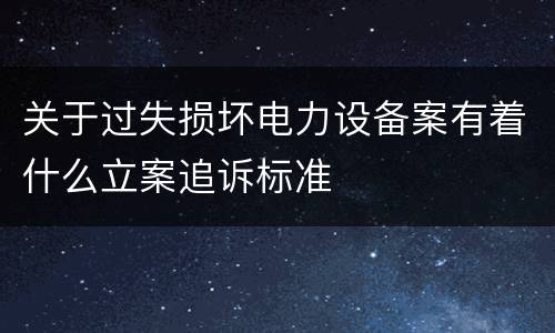 关于过失损坏电力设备案有着什么立案追诉标准