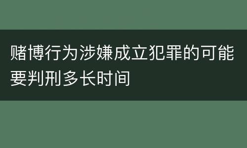 赌博行为涉嫌成立犯罪的可能要判刑多长时间