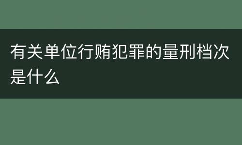 有关单位行贿犯罪的量刑档次是什么