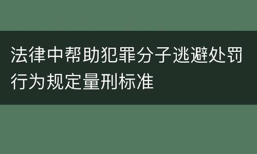 法律中帮助犯罪分子逃避处罚行为规定量刑标准