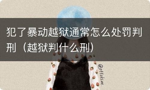 犯了暴动越狱通常怎么处罚判刑（越狱判什么刑）