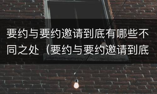 要约与要约邀请到底有哪些不同之处（要约与要约邀请到底有哪些不同之处呢）
