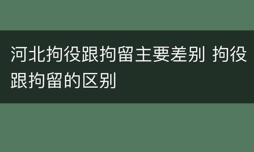河北拘役跟拘留主要差别 拘役跟拘留的区别