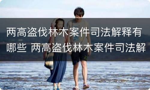 两高盗伐林木案件司法解释有哪些 两高盗伐林木案件司法解释有哪些内容