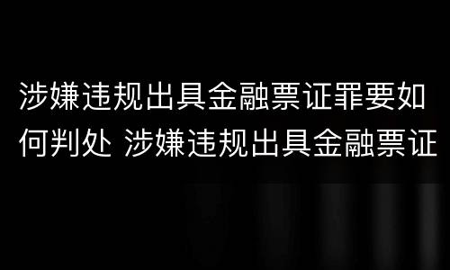 涉嫌违规出具金融票证罪要如何判处 涉嫌违规出具金融票证罪要如何判处罚金