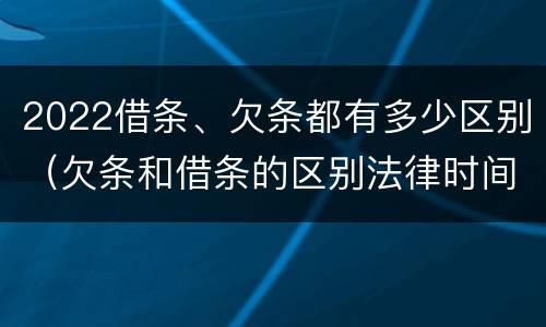 2022借条、欠条都有多少区别（欠条和借条的区别法律时间多少年）