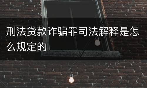 刑法贷款诈骗罪司法解释是怎么规定的