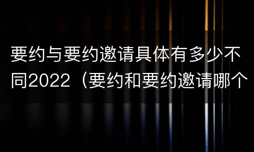 要约与要约邀请具体有多少不同2022（要约和要约邀请哪个具体）