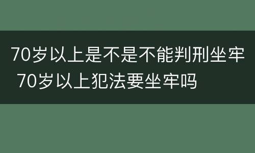 70岁以上是不是不能判刑坐牢 70岁以上犯法要坐牢吗