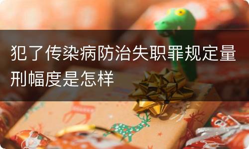 犯了传染病防治失职罪规定量刑幅度是怎样