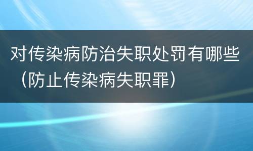 对传染病防治失职处罚有哪些（防止传染病失职罪）