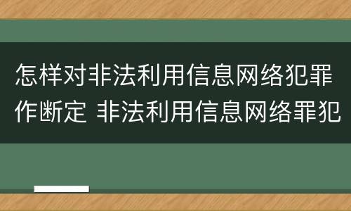 怎样对非法利用信息网络犯罪作断定 非法利用信息网络罪犯罪构成