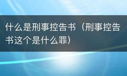 什么是刑事控告书（刑事控告书这个是什么罪）
