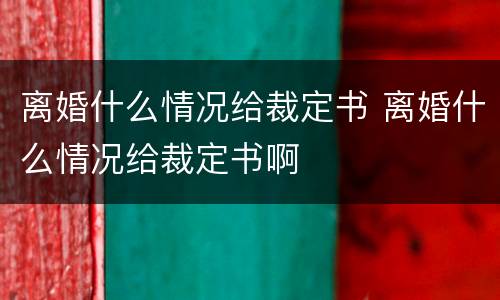 离婚什么情况给裁定书 离婚什么情况给裁定书啊