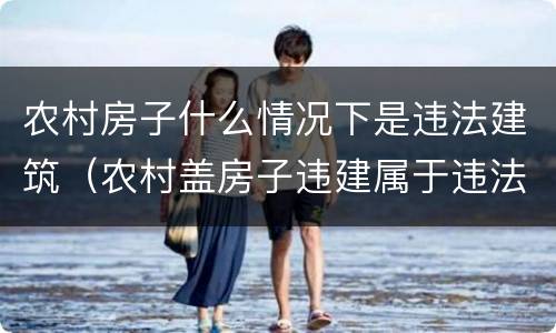 农村房子什么情况下是违法建筑（农村盖房子违建属于违法哪一条）