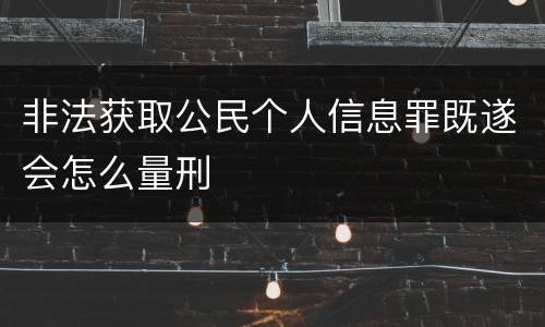 非法获取公民个人信息罪既遂会怎么量刑