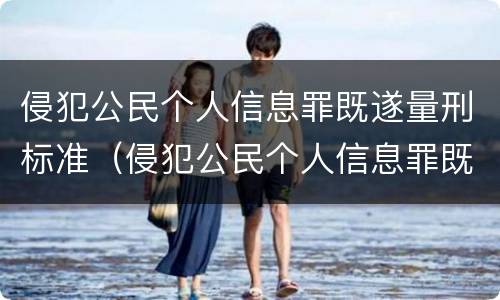 侵犯公民个人信息罪既遂量刑标准（侵犯公民个人信息罪既遂量刑标准最新）